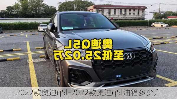 2022款奧迪q5l-2022款奧迪q5l油箱多少升