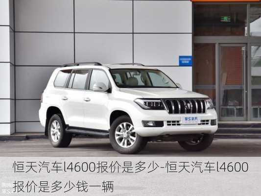 恒天汽車(chē)l4600報(bào)價(jià)是多少-恒天汽車(chē)l4600報(bào)價(jià)是多少錢(qián)一輛