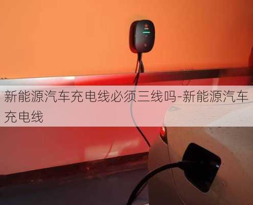 新能源汽車充電線必須三線嗎-新能源汽車充電線