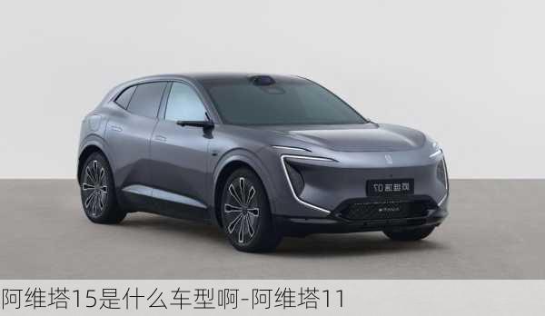 阿維塔15是什么車型啊-阿維塔11