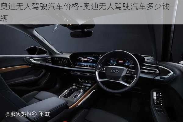 奧迪無人駕駛汽車價(jià)格-奧迪無人駕駛汽車多少錢一輛