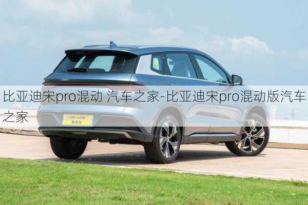 比亞迪宋pro混動 汽車之家-比亞迪宋pro混動版汽車之家