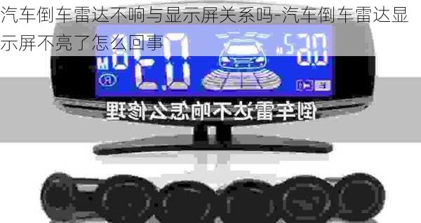 汽車倒車?yán)走_(dá)不響與顯示屏關(guān)系嗎-汽車倒車?yán)走_(dá)顯示屏不亮了怎么回事