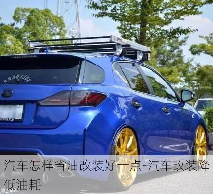 汽車怎樣省油改裝好一點(diǎn)-汽車改裝降低油耗