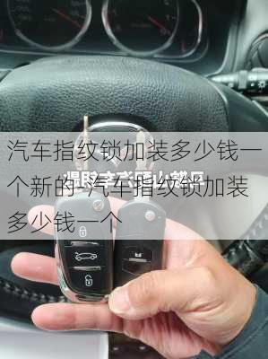 汽車指紋鎖加裝多少錢一個(gè)新的-汽車指紋鎖加裝多少錢一個(gè)