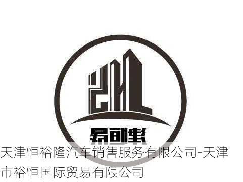 天津恒裕隆汽車銷售服務有限公司-天津市裕恒國際貿(mào)易有限公司