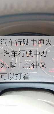 汽車行駛中熄火-汽車行駛中熄火,隔幾分鐘又可以打著