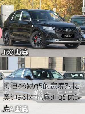 奧迪a6跟q5的寬度對比-奧迪a6l對比奧迪q5優(yōu)缺點