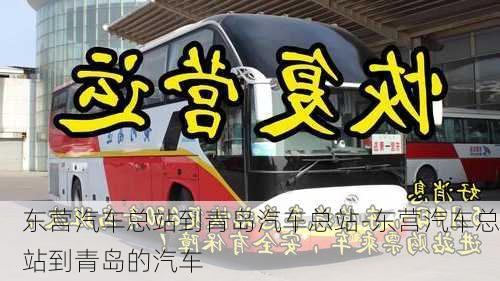 東營(yíng)汽車(chē)總站到青島汽車(chē)總站-東營(yíng)汽車(chē)總站到青島的汽車(chē)