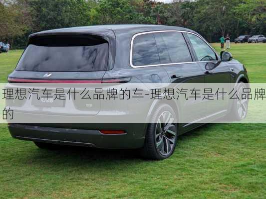 理想汽車是什么品牌的車-理想汽車是什么品牌的