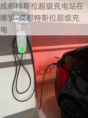 成都特斯拉超級(jí)充電站在哪里-成都特斯拉超級(jí)充電