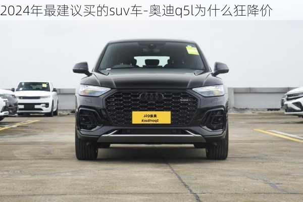 2024年最建議買的suv車-奧迪q5l為什么狂降價