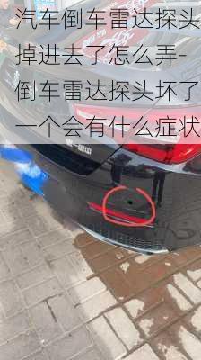 汽車倒車?yán)走_(dá)探頭掉進(jìn)去了怎么弄-倒車?yán)走_(dá)探頭壞了一個會有什么癥狀