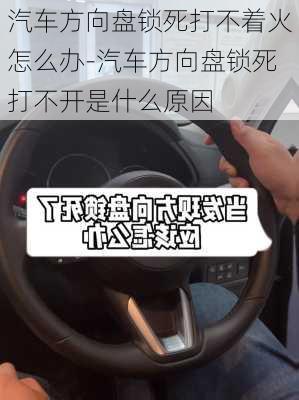 汽車方向盤鎖死打不著火怎么辦-汽車方向盤鎖死打不開是什么原因