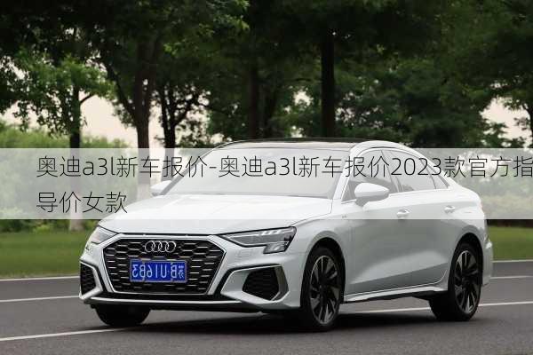 奧迪a3l新車報(bào)價(jià)-奧迪a3l新車報(bào)價(jià)2023款官方指導(dǎo)價(jià)女款