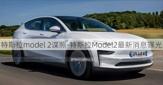 特斯拉model 2諜照-特斯拉Model2最新消息曝光