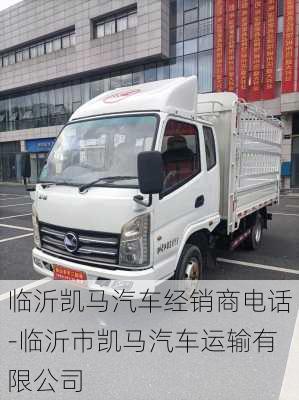 臨沂凱馬汽車經(jīng)銷商電話-臨沂市凱馬汽車運輸有限公司