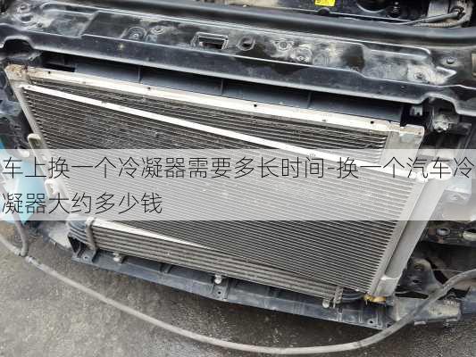 車上換一個冷凝器需要多長時間-換一個汽車冷凝器大約多少錢