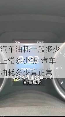 汽車油耗一般多少正常多少錢-汽車油耗多少算正常