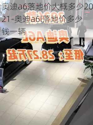 奧迪a6落地價(jià)大概多少2021-奧迪a6l落地價(jià)多少錢(qián)一輛