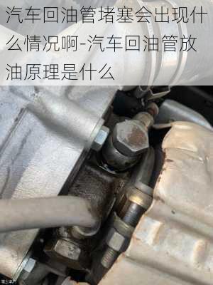 汽車(chē)回油管堵塞會(huì)出現(xiàn)什么情況啊-汽車(chē)回油管放油原理是什么