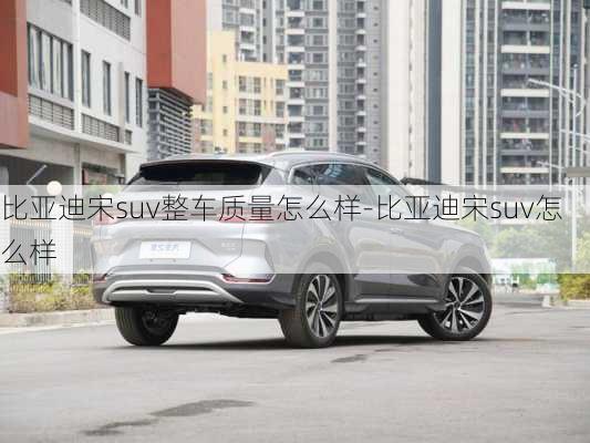 比亞迪宋suv整車質(zhì)量怎么樣-比亞迪宋suv怎么樣