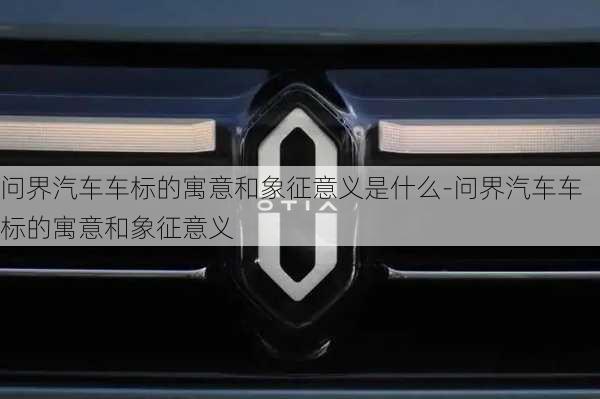 問界汽車車標(biāo)的寓意和象征意義是什么-問界汽車車標(biāo)的寓意和象征意義