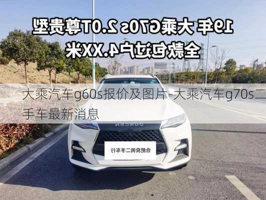 大乘汽車g60s報價及圖片-大乘汽車g70s二手車最新消息