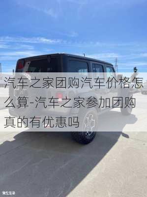 汽車之家團(tuán)購汽車價(jià)格怎么算-汽車之家參加團(tuán)購真的有優(yōu)惠嗎