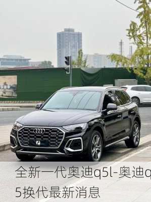 全新一代奧迪q5l-奧迪q5換代最新消息