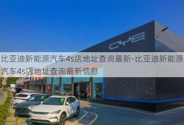 比亞迪新能源汽車4s店地址查詢最新-比亞迪新能源汽車4s店地址查詢最新信息