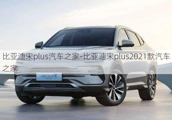 比亞迪宋plus汽車之家-比亞迪宋plus2021款汽車之家