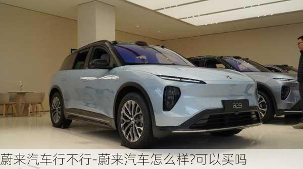 蔚來(lái)汽車行不行-蔚來(lái)汽車怎么樣?可以買嗎