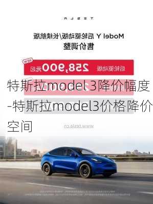 特斯拉model 3降價(jià)幅度-特斯拉model3價(jià)格降價(jià)空間