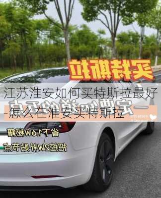 江蘇淮安如何買特斯拉最好-怎么在淮安買特斯拉