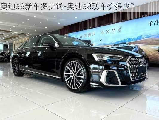 奧迪a8新車多少錢-奧迪a8現(xiàn)車價多少?