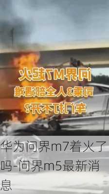 華為問(wèn)界m7著火了嗎-問(wèn)界m5最新消息