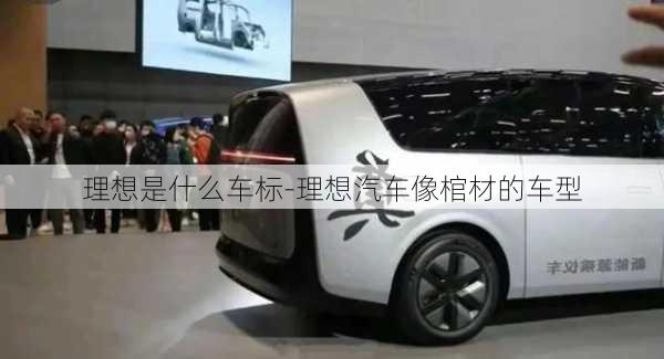 理想是什么車標-理想汽車像棺材的車型