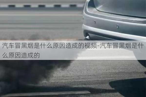 汽車冒黑煙是什么原因造成的視頻-汽車冒黑煙是什么原因造成的