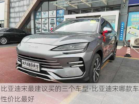 比亞迪宋最建議買的三個(gè)車型-比亞迪宋哪款車性價(jià)比最好