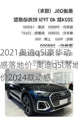 2021奧迪q5l豪華動感落地價-奧迪q5l落地價2024款動感