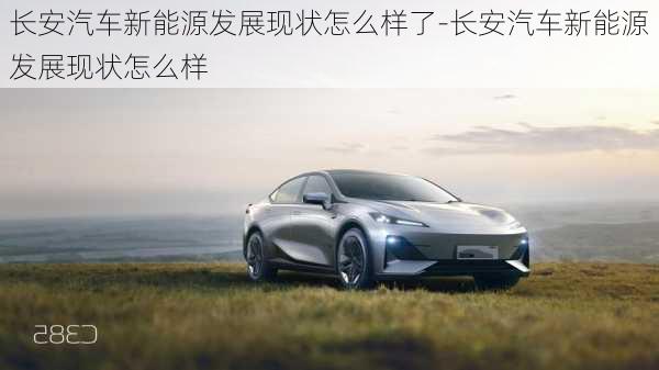 長(zhǎng)安汽車(chē)新能源發(fā)展現(xiàn)狀怎么樣了-長(zhǎng)安汽車(chē)新能源發(fā)展現(xiàn)狀怎么樣