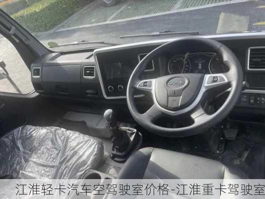 江淮輕卡汽車空駕駛室價(jià)格-江淮重卡駕駛室