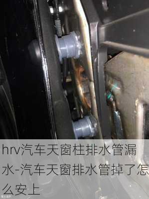 hrv汽車(chē)天窗柱排水管漏水-汽車(chē)天窗排水管掉了怎么安上