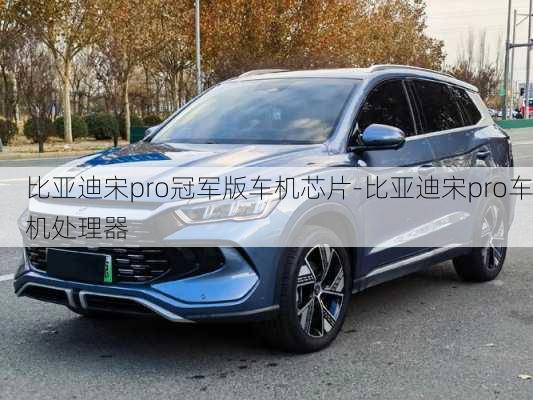 比亞迪宋pro冠軍版車機芯片-比亞迪宋pro車機處理器