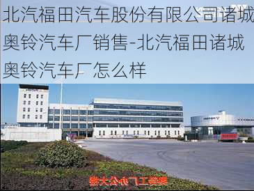 北汽福田汽車股份有限公司諸城奧鈴汽車廠銷售-北汽福田諸城奧鈴汽車廠怎么樣