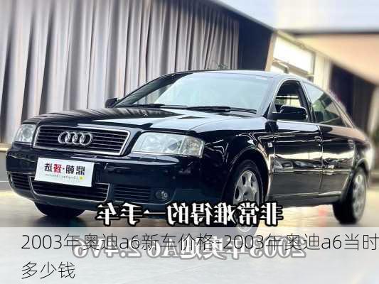 2003年奧迪a6新車價格-2003年奧迪a6當時多少錢