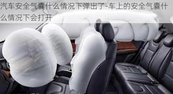 汽車安全氣囊什么情況下彈出了-車上的安全氣囊什么情況下會打開