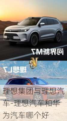 理想集團(tuán)與理想汽車-理想汽車和華為汽車哪個好