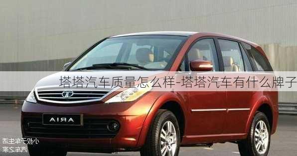 塔塔汽車質(zhì)量怎么樣-塔塔汽車有什么牌子